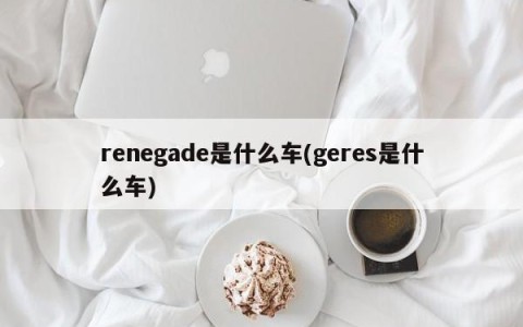 renegade是什么车(geres是什么车)