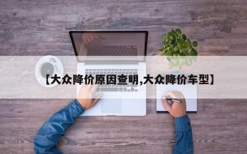【大众降价原因查明,大众降价车型】