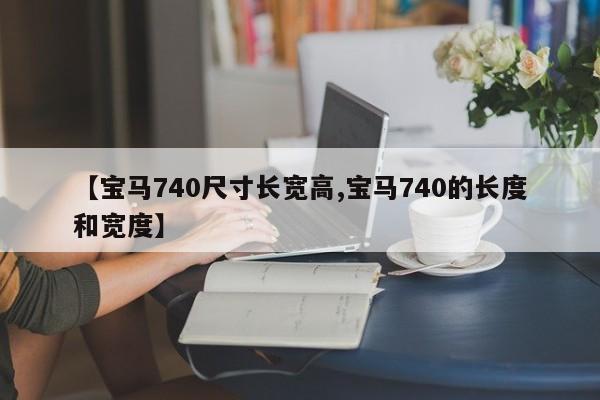 【宝马740尺寸长宽高,宝马740的长度和宽度】